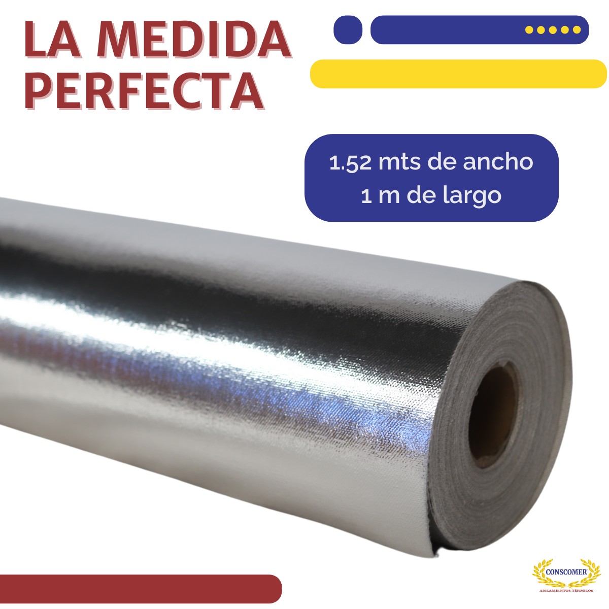 TELA DE FIBRA DE VIDRIO ALUMINIZADA POR UNA CARA ANCHO: 1.52 MTS LARGO: 45 MTS PESO: 45 KGS, TERMINADO : ALUMINIO conscomer